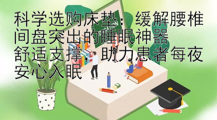 科学选购床垫：缓解腰椎间盘突出的睡眠神器  