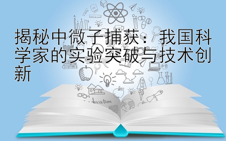 揭秘中微子捕获：我国科学家的实验突破与技术创新