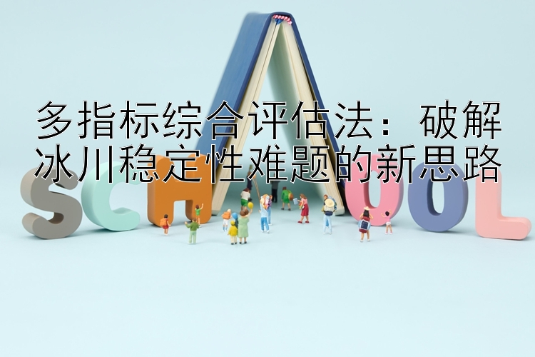 多指标综合评估法：破解冰川稳定性难题的新思路