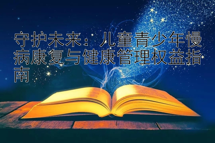 守护未来：儿童青少年慢病康复与健康管理权益指南