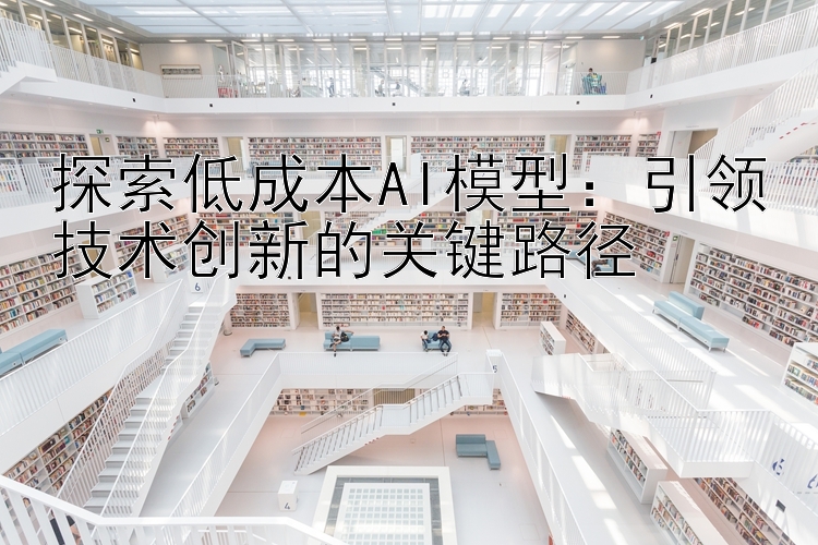 探索低成本AI模型：引领技术创新的关键路径