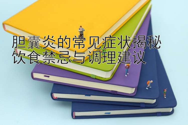 胆囊炎的常见症状揭秘  
饮食禁忌与调理建议