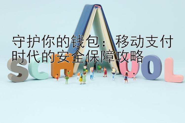 守护你的钱包：移动支付时代的安全保障攻略