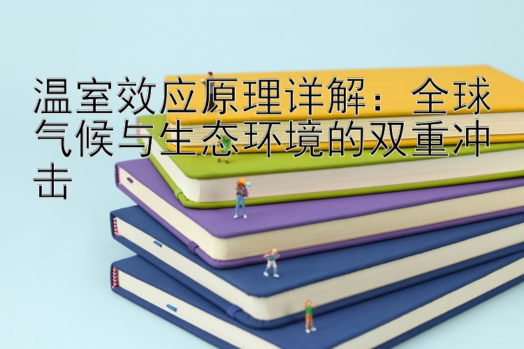 温室效应原理详解：全球气候与生态环境的双重冲击