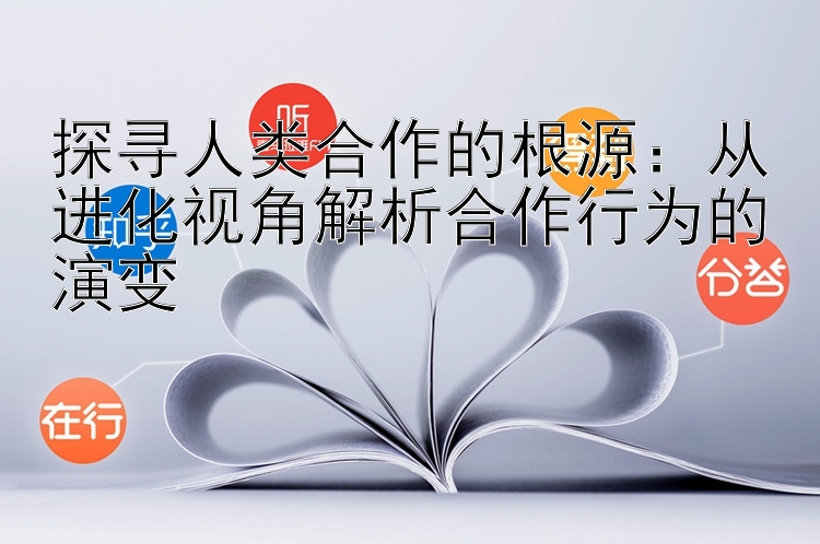 探寻人类合作的根源：从进化视角解析合作行为的演变