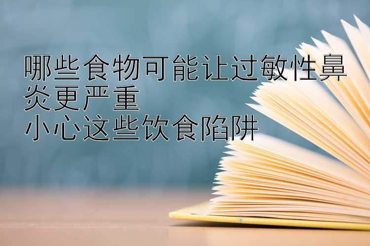 哪些食物可能让过敏性鼻炎更严重  
小心这些饮食陷阱