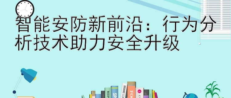 智能安防新前沿：行为分析技术助力安全升级