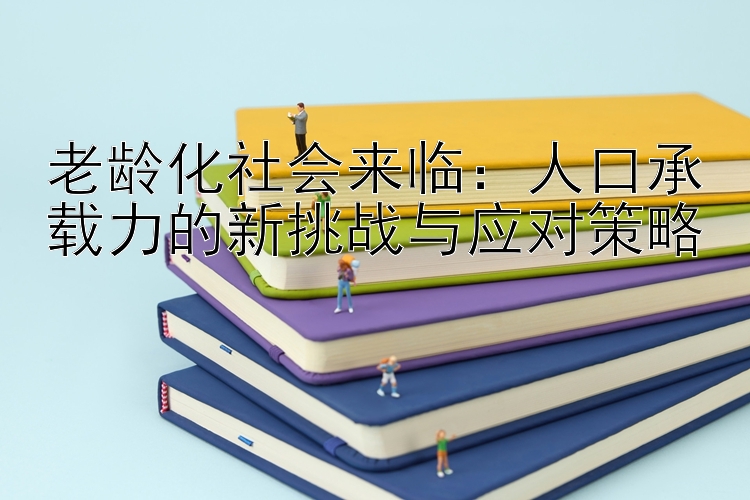 老龄化社会来临：人口承载力的新挑战与应对策略