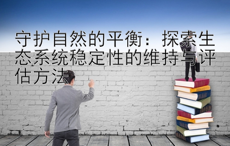 守护自然的平衡：探索生态系统稳定性的维持与评估方法