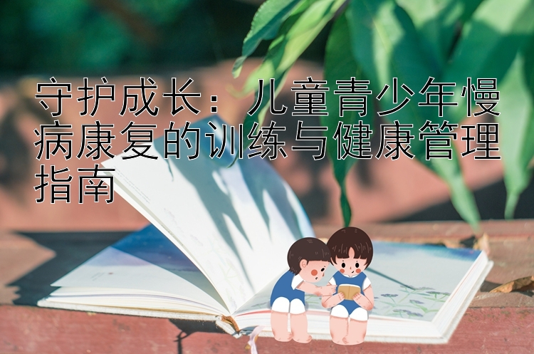 守护成长：儿童青少年慢病康复的训练与健康管理指南