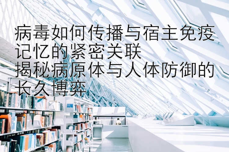 病毒如何传播与宿主免疫记忆的紧密关联  