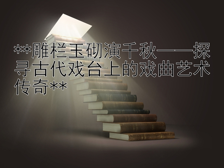 探寻古代戏台上的戏曲艺术传奇