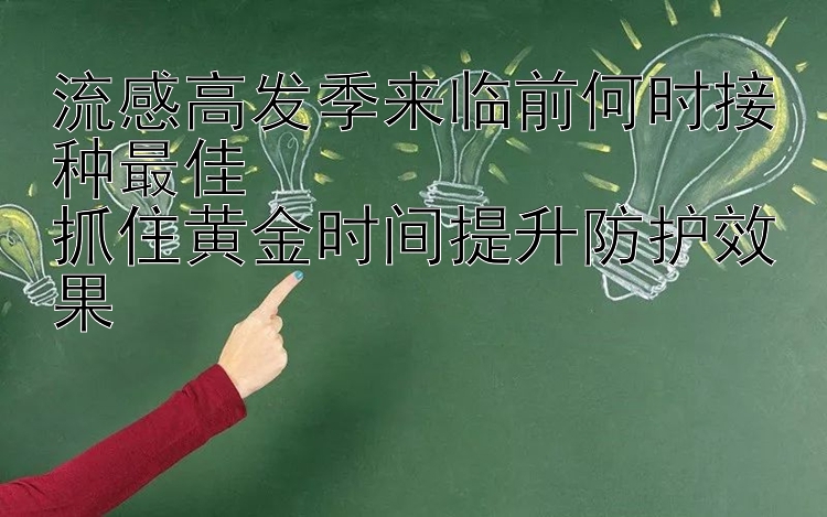 流感高发季来临前何时接种最佳  
抓住黄金时间提升防护效果