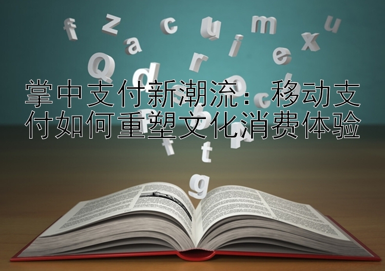 掌中支付新潮流：移动支付如何重塑文化消费体验