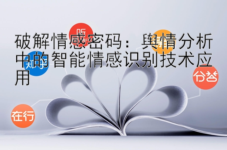 破解情感密码：舆情分析中的智能情感识别技术应用