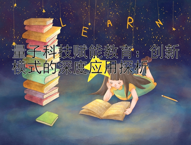 量子科技赋能教育：创新模式的深度应用探析