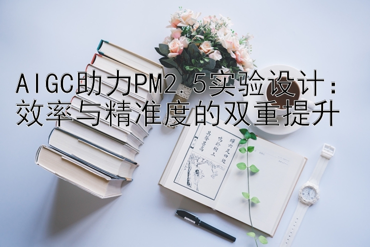 AIGC助力PM2.5实验设计：效率与精准度的双重提升