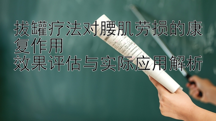 拔罐疗法对腰肌劳损的康复作用  
效果评估与实际应用解析