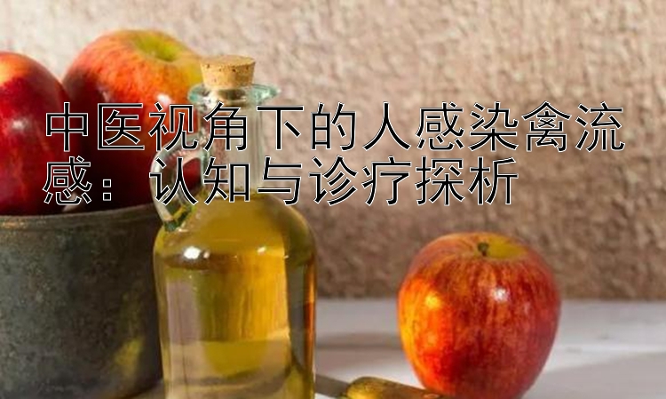 中医视角下的人感染禽流感：认知与诊疗探析