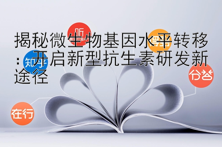 揭秘微生物基因水平转移：开启新型抗生素研发新途径