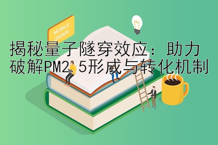 揭秘量子隧穿效应：助力破解PM2.5形成与转化机制