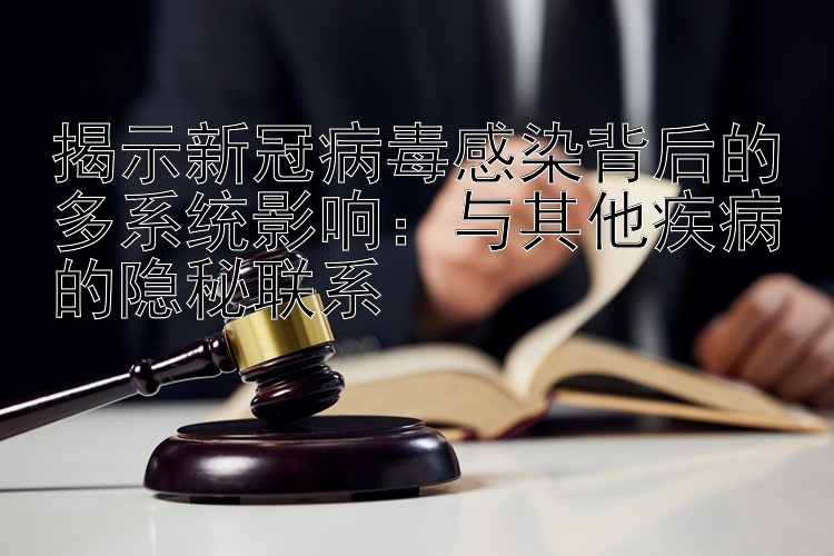 揭示新冠病毒感染背后的多系统影响：与其他疾病的隐秘联系