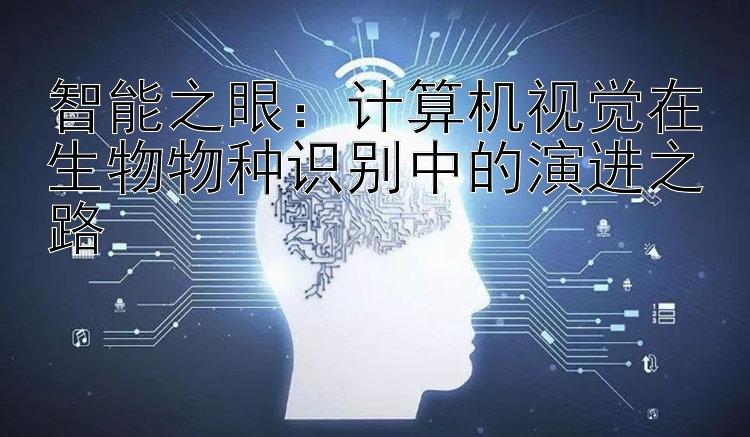 智能之眼：计算机视觉在生物物种识别中的演进之路