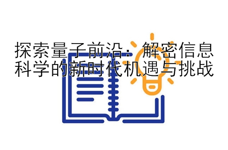 探索量子前沿：解密信息科学的新时代机遇与挑战