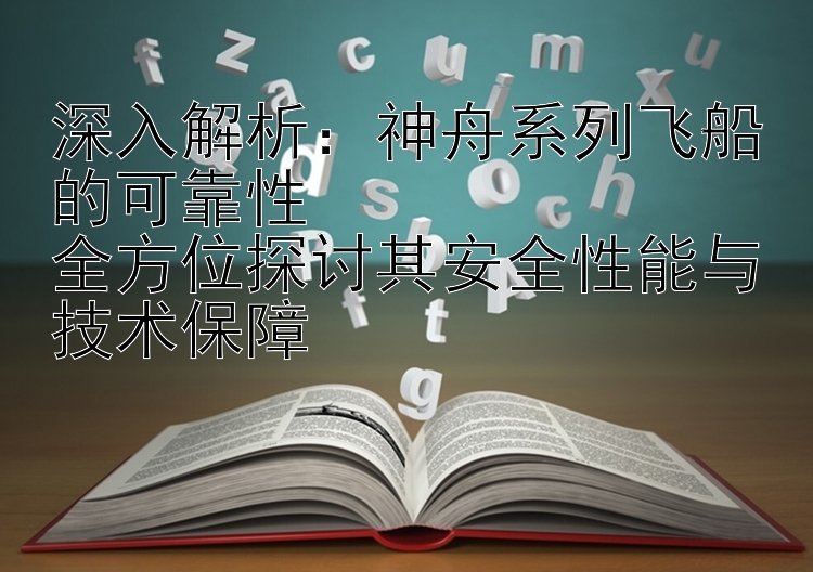 深入解析：神舟系列飞船的可靠性  
全方位探讨其安全性能与技术保障