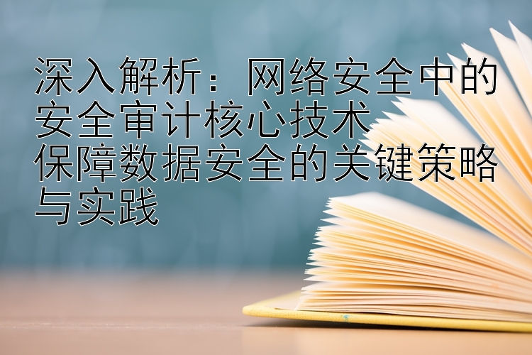 深入解析：网络安全中的安全审计核心技术  
保障数据安全的关键策略与实践